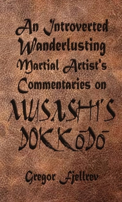 An Introverted, Wanderlusting Martial Artist's Commentaries on Musashi's Dokkodo, Gregor Fjellrev - Paperback - 9781590928936
