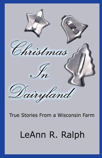 Christmas in Dairyland: True Stories from a Wisconsin Farm, LeAnn R. Ralph - Paperback - 9781591133667