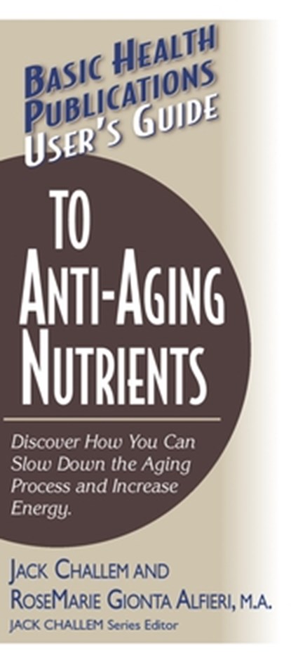 User'S Guide to Anti-Aging Nutrients, RoseMarie Gionta Alfieri ; Jack Challem - Paperback - 9781591200932