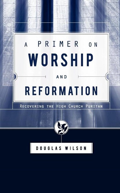 A Primer on Worship and Reformation, Douglas Wilson - Paperback - 9781591280613