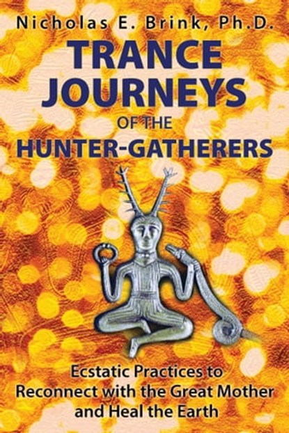 Trance Journeys of the Hunter-Gatherers, Nicholas E. Brink, Ph.D. - Ebook - 9781591432388