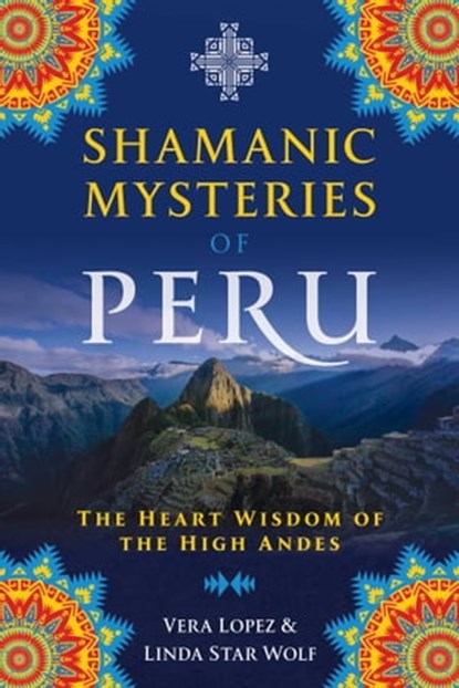 Shamanic Mysteries of Peru, Vera Lopez ; Linda Star Wolf, Ph.D. - Ebook - 9781591433750