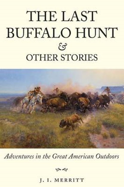 The Last Buffalo Hunt and Other Stories: Adventures in the Great American Outdoors, J. I. Merritt - Paperback - 9781591521051