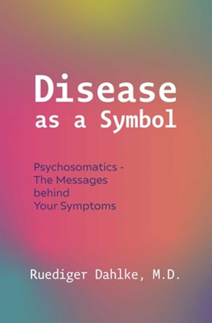 Disease as a Symbol: Psychosomatics - The Messages Behind Your Symptoms, Ruediger Dahlke - Paperback - 9781591813408