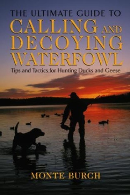 Ultimate Guide to Calling and Decoying Waterfowl, Monte Burch - Paperback - 9781592285235