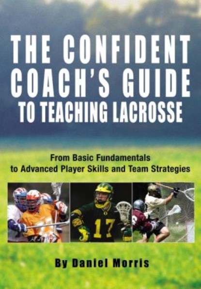 Confident Coach's Guide to Teaching Lacrosse, Daniel Morris - Paperback - 9781592285884