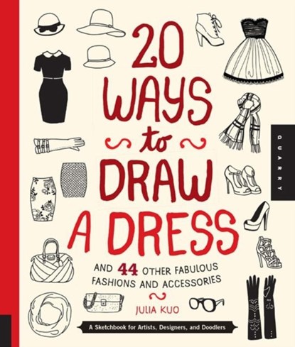 20 Ways to Draw a Dress and 44 Other Fabulous Fashions and Accessories, Julia Kuo - Paperback - 9781592538850