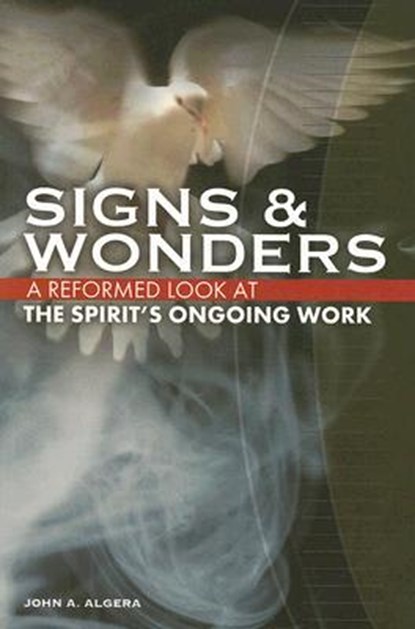 Signs & Wonders: A Reformed Look at the Spirit's Ongoing Work, John A. Algera - Paperback - 9781592552917