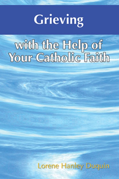 Grieving with the Help of Your Catholic Faith, Lorene Hanley Duquin - Paperback - 9781592762002