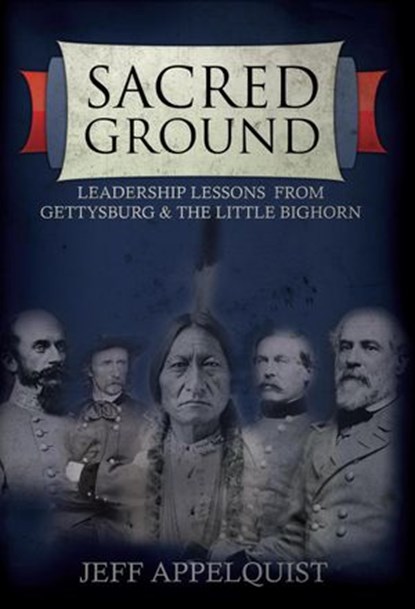 Sacred Ground: Leadership Lessons from Gettysburg & the Little Bighorn, Jeff Appelquist - Ebook - 9781592983766