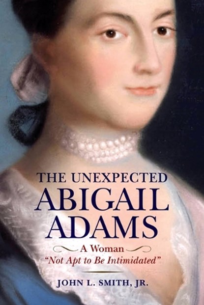 The Unexpected Abigail Adams: A Woman Not Apt to Be Intimidated, John L. Smith - Gebonden - 9781594164217