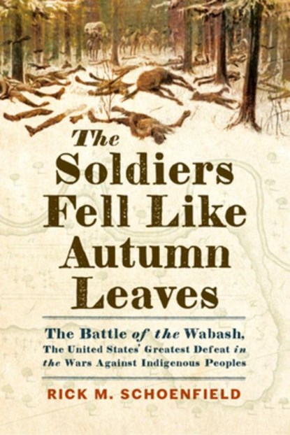 The Soldiers Fell Like Autumn Leaves: The Battle of the Wabash, the United States' Greatest Defeat in the Wars Against Indigenous Peoples, Rick M. Schoenfield - Gebonden - 9781594164231