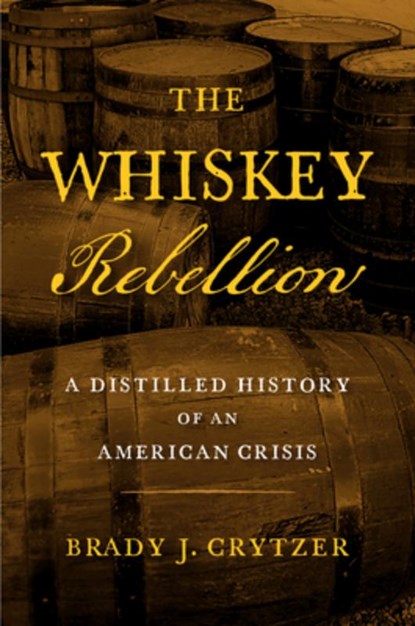 The Whiskey Rebellion: A Distilled History of an American Crisis, Brady J. Crytzer - Paperback - 9781594164354