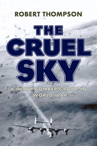 The Cruel Sky: A Heavy Bomber Group in World War II, Robert Thompson - Gebonden - 9781594164415