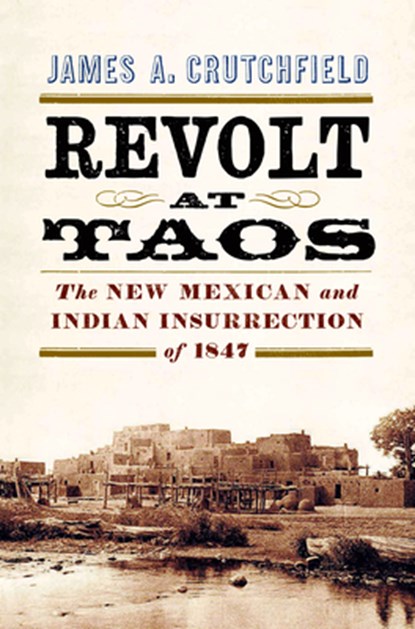 Revolt at Taos: The New Mexican and Indian Insurrection of 1847, James a. Crutchfield - Paperback - 9781594164507