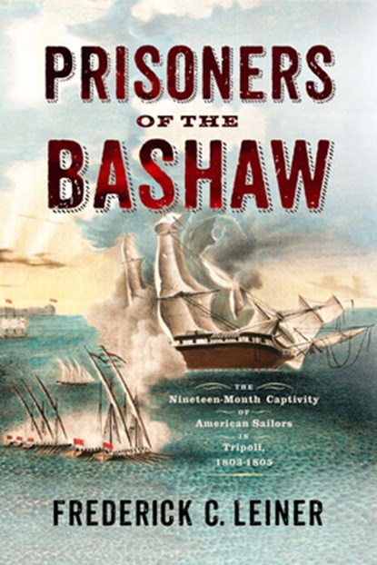 Prisoners of the Bashaw: The Nineteen-Month Captivity of American Sailors in Tripoli, 1803-1805, Frederick C. Leiner - Paperback - 9781594164545