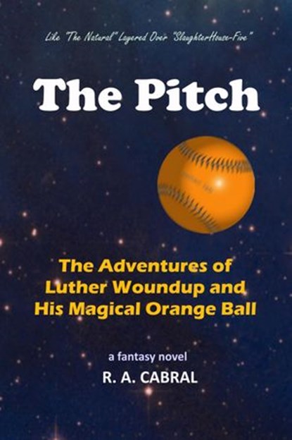 The Pitch--The Adventures of Luther Woundup and His Magical Orange Ball, R. A. Cabral - Ebook - 9781594574955
