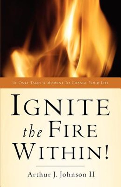 Ignite The Fire Within!, Arthur J Johnson - Paperback - 9781594674310