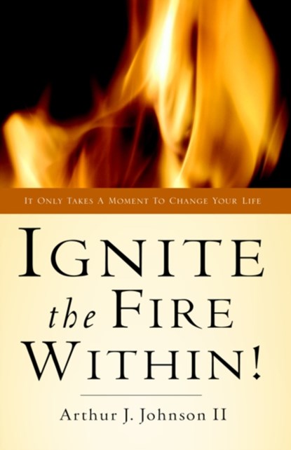 Ignite The Fire Within!, ARTHUR J,  II Johnson - Gebonden - 9781594674327