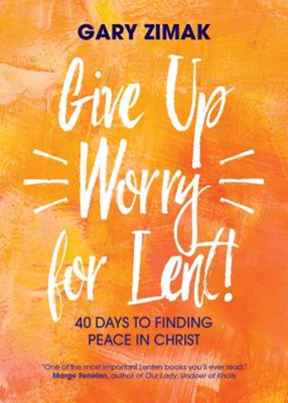 Give Up Worry for Lent!: 40 Days to Finding Peace in Christ, Gary Zimak - Paperback - 9781594718816