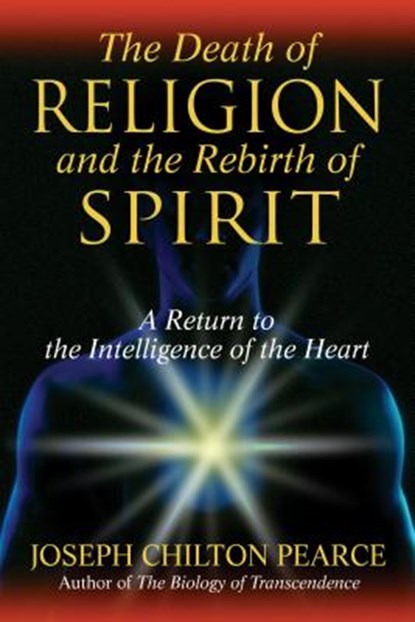 The Death of Religion and the Rebirth of Spirit, Joseph Chilton Pearce - Paperback - 9781594771712
