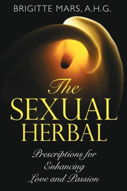 The Sexual Herbal: Prescriptions for Enhancing Love and Passion, Brigitte Mars - Paperback - 9781594772863
