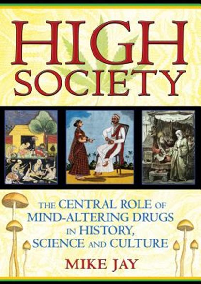 High Society: The Central Role of Mind-Altering Drugs in History, Science and Culture, Mike Jay - Paperback - 9781594773938