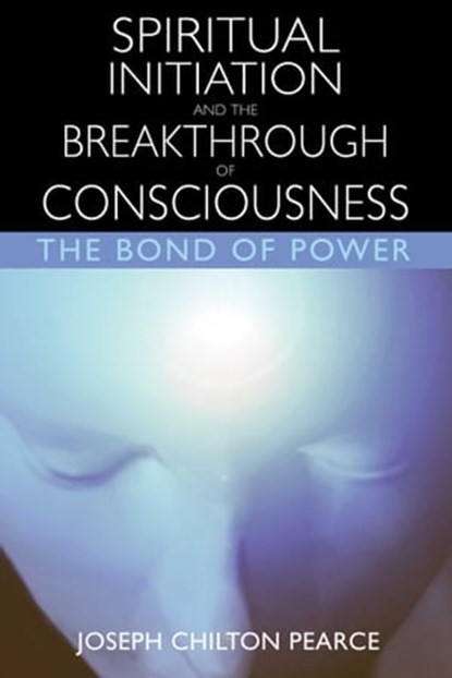 Spiritual Initiation and the Breakthrough of Consciousness, Joseph Chilton Pearce - Ebook - 9781594775635