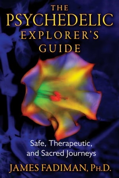 The Psychedelic Explorer's Guide, James Fadiman, Ph.D. - Ebook - 9781594779367