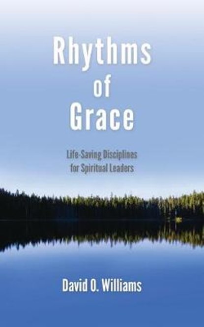 Rhythms of Grace: Life-Saving Disciplines for Spiritual Leaders, David Williams - Paperback - 9781594980404