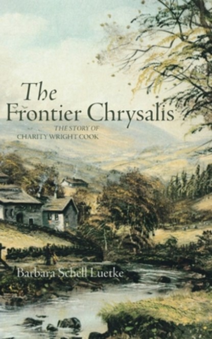 Frontier Chrysalis: The Story of Charity Wright Cook, Barbara Schell Luetke - Paperback - 9781594981760