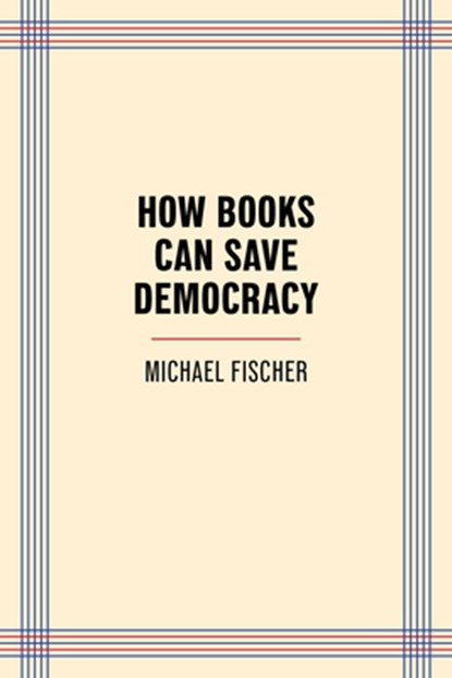 How Books Can Save Democracy, Michael Fischer - Paperback - 9781595343215