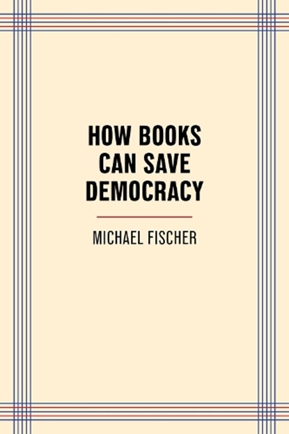 How Books Can Save Democracy, Michael Fischer - Paperback - 9781595343215