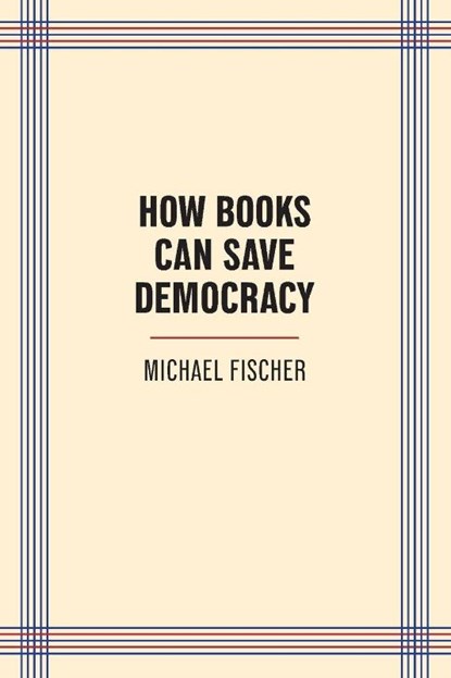 How Books Can Save Democracy, Michael Fischer - Paperback - 9781595343215