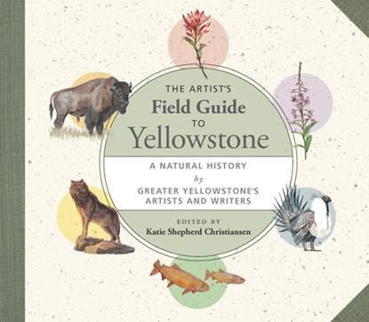 The Artist's Field Guide to Yellowstone, Katie Shepherd Christiansen - Paperback - 9781595343291