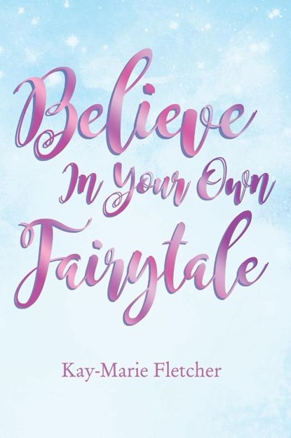 Believe in Your Own Fairytale | Softcover, Kay-Marie Fletcher - Paperback - 9781595559470