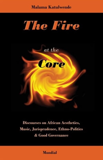 The Fire at the Core. Discourses on African Aesthetics, Music, Jurisprudence, Ethno-Politics & Good Governance, Malama Katulwende - Ebook - 9781595692047