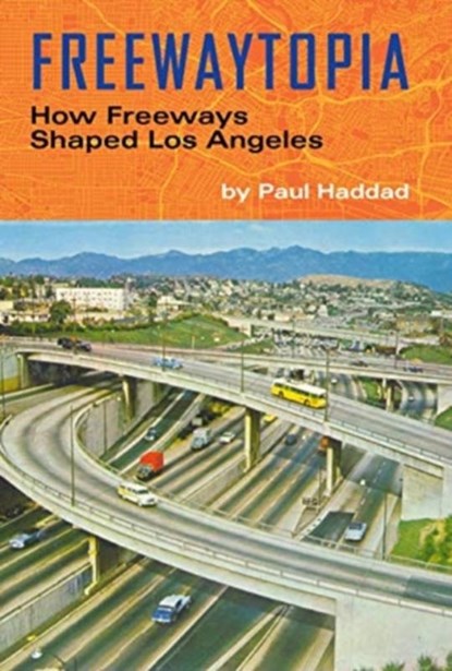 Freewaytopia: How Freeways Shaped Los Angeles, Paul Haddad - Paperback - 9781595801012