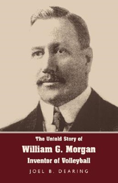 The Untold Story of William G. Morgan, Inventor of Volleyball, DEARING,  Joel B. - Paperback - 9781595941817