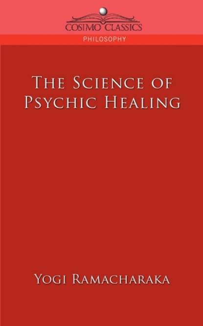 The Science of Psychic Healing, Yogi Ramacharaka - Paperback - 9781596054066