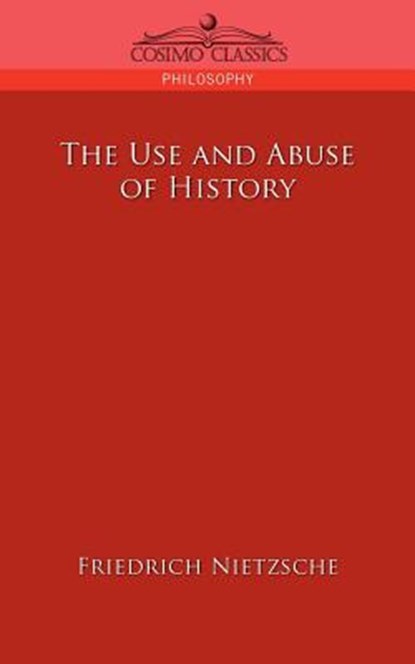 The Use and Abuse of History, Friedrich Wilhelm Nietzsche - Paperback - 9781596054660