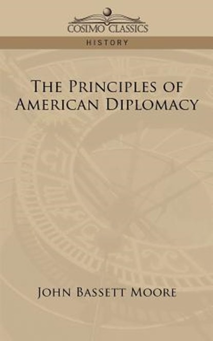 The Principles of American Diplomacy, John Bassett Moore - Paperback - 9781596058538