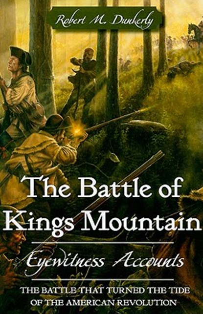 The Battle of Kings Mountain: Eyewitness Accounts, Robert M. Dunkerly - Paperback - 9781596292369