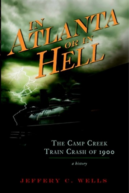 The Camp Creek Train Crash of 1900: In Atlanta or in Hell, Jeffery C. Wells - Paperback - 9781596298262