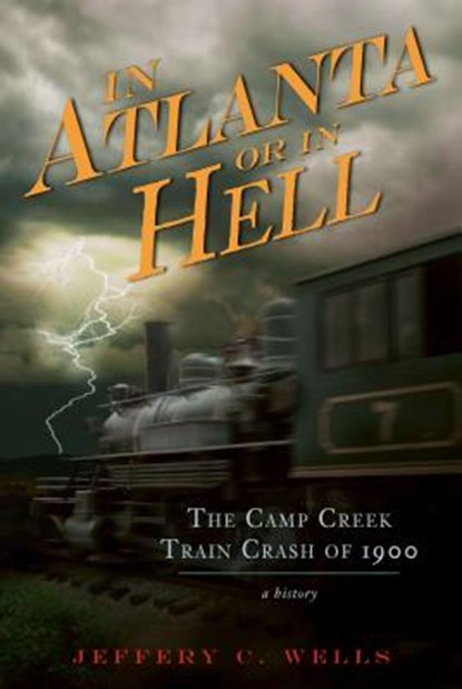 The Camp Creek Train Crash of 1900: In Atlanta or in Hell, Jeffery C. Wells - Paperback - 9781596298262