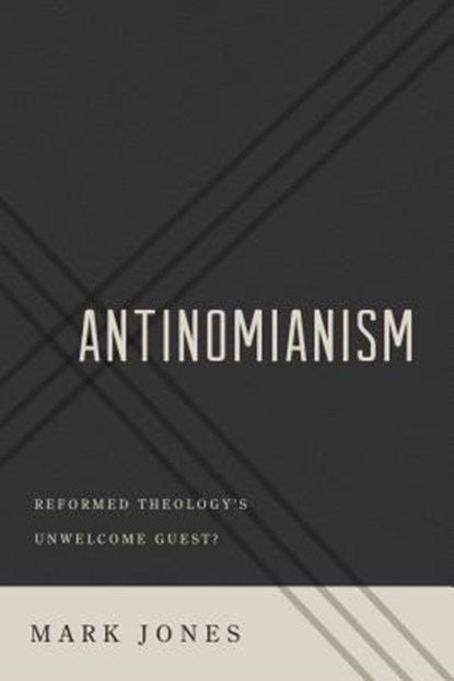 Antinomianism: Reformed Theology's Unwelcome Guest?, Mark Jones - Paperback - 9781596388154