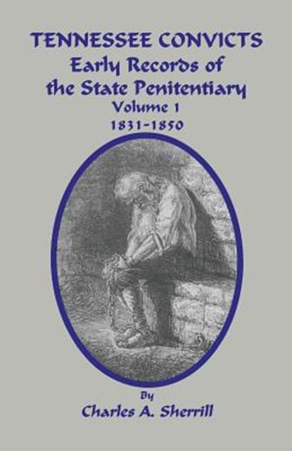 Tennessee Convicts: Early Records of the State Penitentiary 1831-1850. Volume 1, Charles A. Sherrill - Paperback - 9781596410749