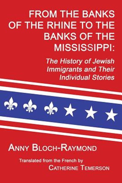 From the Banks of the Rhine to the Banks of the Mississippi: The History of Jewish Immigrants and Their Individual Stories, Anny Bloch-Raymond - Paperback - 9781596413429