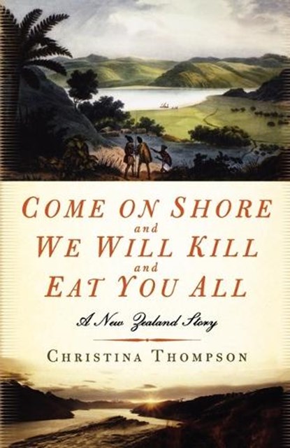 Come on Shore and We Will Kill and Eat You All: A New Zealand Story, Christina Thompson - Paperback - 9781596911277