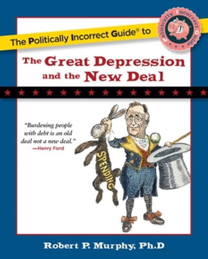 Politically Incorrect Guide to the Great Depression and the New Deal, Robert P. Murphy - Ebook - 9781596981133